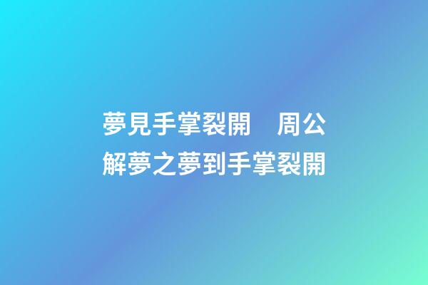 夢見手掌裂開　周公解夢之夢到手掌裂開